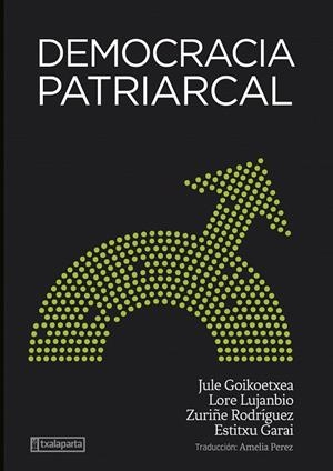 DEMOCRACIA PATRIARCAL | 9788418252969 | GOIKOETXEA MENTXAKA, JULE / RODRIGUEZ LARA, ZURIÑE / LUJANBIO ETXEBERRIA, LORE