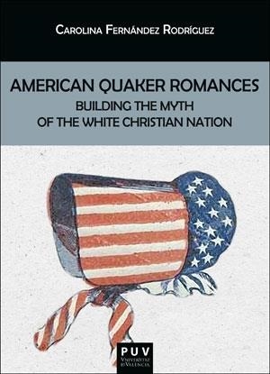 AMERICAN QUAKER ROMANCES. BUILDING THE MYTH OF THE WHITE CHRISTIAN NATION | 9788491349082 | FERNÁNDEZ RODRÍGUEZ, CAROLINA