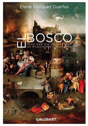 EL BOSCO. ALGO MÁS QUE UN INVENTOR DE MONSTRUOS Y QUIMERAS | 9788412407501 | VAZQUEZ DUEÑAS, ELENA