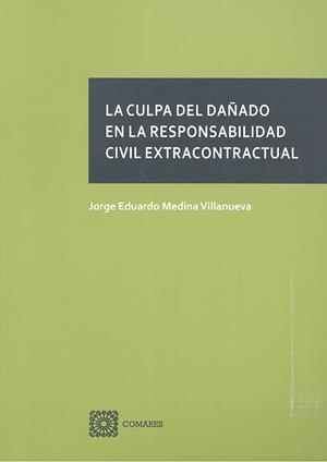 CULPA DEL DAÑADO EN LA RESPONSABILIDAD CIVIL EXTRACONTRACTUAL, LA | 9788490456125 | MEDINA VILLANUEVA, JORGE EDUARDO