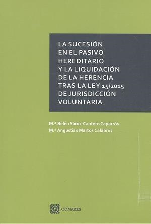SUCESIÓN EN EL PASIVO HEREDITARIO Y LA LIQUIDACIÓN DE LA HERENCIA TRAS LA LEY 15/2015 DE JURISDICCIÓN VOLUNTARIA, LA | 9788490455890 | SAINZ-CANTERO CAPARROS / MARTOS CALABRUS