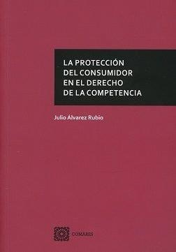 PROTECCIÓN DEL CONSUMIDOR EN EL DERECHO DE LA COMPETENCIA, LA | 9788490456057 | ALVAREZ RUBIO, JULIO