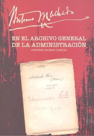 ANTONIO MACHADO EN EL ARCHIVO GENERAL DE LA ADMINISTRACIÓN | 9788490456736 | BUENO GARCÍA, ANTONIO