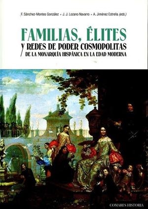 FAMILIAS, ÉLITES Y REDES DE PODER COSMOPOLITAS DE LA MONARQUÍA HISPÁNICA EN LA EDAD MODERNA | 9788490454824 | SÁNCHEZ-MONTES GONZÁLEZ Y OTROS, FRANCISCO/LOZANO NAVARRO, JULIÁN J./JIMÉNEZ ESTRELLA, ANTONIO