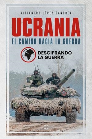UCRANIA. EL CAMINO HACIA LA GUERRA | 9788413843582 | DESCIFRANDO LA GUERRA / LÓPEZ CANOREA, ALEJANDRO