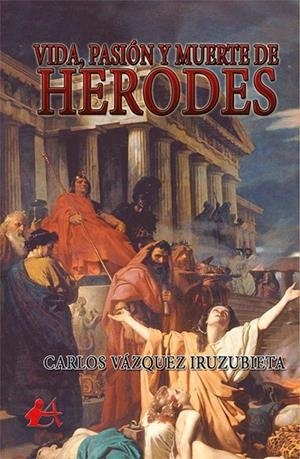 VIDA, PASIÓN Y MUERTE DE HERODES | 9788416824380 | VÁZQUEZ IRUZUBIETA, CARLOS