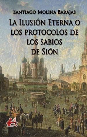 ILUSIÓN ETERNA O LOS PROTOCOLOS DE LOS SABIOS DE SIÓN, LA | 9788416824427 | MOLINA BARAJAS, SANTIAGO