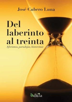 DEL LABERINTO AL TREINTA (AFORISMOS, PARADOJAS, HISTOREMAS) | 9788418573866 | CUBERO LUNA, JOSÉ