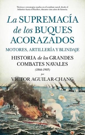 SUPREMACÍA DE LOS BUQUES ACORAZADOS, LA. MOTORES, ARTILLERÍA Y BLINDAJE | 9788411310031 | AGUILAR-CHANG, VICTOR