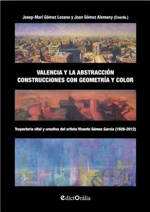 VALENCIA Y LA ABSTRACCIÓN. CONSTRUCCIONES CON GEOMETRIA Y COLOR | 9788412217315 | GOMEZ LOZANO, JOSEP-MARIA / GOMEZ ALEMANY, JOAN