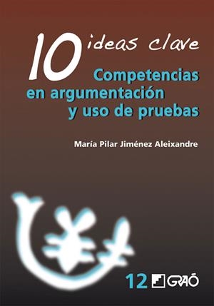 10 IDEAS CLAVE. COMPETENCIAS EN ARGUMENTACIÓN Y USO DE PRUEBAS | 9788478278978 | JIMÉNEZ ALEIXANDRE, Mª PILAR
