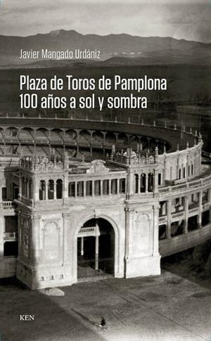 PLAZA DE TOROS DE PAMPLONA. 100 AÑOS A SOL Y SOMBRA | 9788412131628 | MANGADO URDANIZ, JAVIER