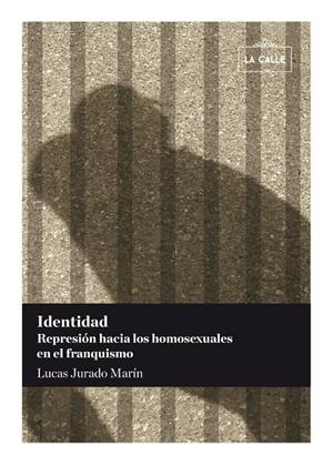 IDENTIDAD. REPRESIÓN HACIA LOS HOMOSEXUALES EN EL FRANQUISMO | 9788416164059 | JURADO MARÍN, LUCAS