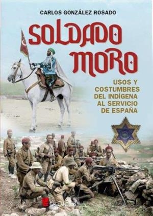 SOLDADO MORO. USOS Y COSTRUMBRES DEL INDIGENA AL SERVICIO DE ESPAÑA | 9788417816834 | GONZÁLEZ ROSADO, CARLOS
