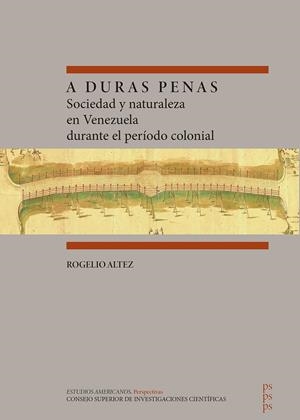 A DURAS PENAS. SOCIEDAD Y NATURALEZA EN VENEZUELA DURANTE EL PERIODO COLONIAL | 9788400109820 | ALTEZ ORTEGA, ROGELIO