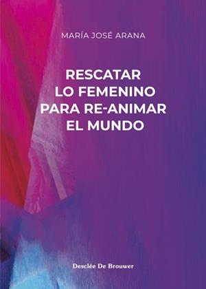 RESCATAR LO FEMENINO PARA RE-ANIMAR EL MUNDO | 9788433031853 | ARANA BENITO DEL VALLE, MARIA JOSE
