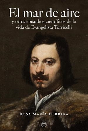 MAR DE AIRE, EL / Y OTROS EPISODIOS CIENTÍFICOS DE LA VIDA DE EVANGELISTA TORRICELLI | 9788412524390 | HERRERA, ROSA MARÍA