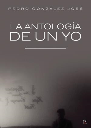 ANTOLOGÍA DE UN YO, LA | 9788418926068 | GONZÁLEZ JOSÉ, PEDRO