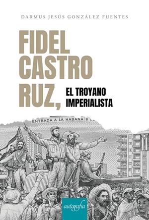 FIDEL CASTRO RUZ, EL TROYANO IMPERIALISTA | 9788419367518 | GONZÁLEZ FUENTES, JESÚS