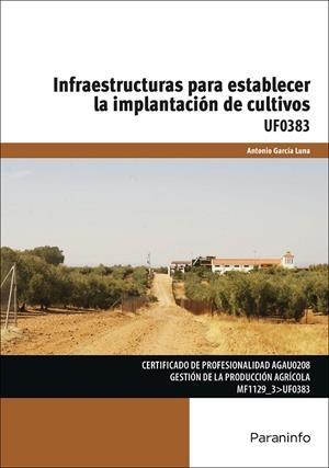 INFRAESTRUCTURAS PARA ESTABLECER LA IMPLANTACIÓN DE CULTIVOS | 9788428398947 | GARCÍA LUNA, ANTONIO
