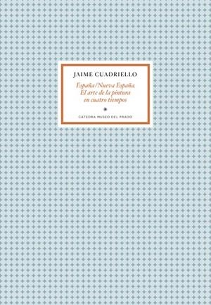 ESPAÑA/NUEVAESPAÑA. EL ARTE DE LA PINTURA EN CUATRO TIEMPOS | 9788419008176 | CUADRIELLO, JAIME