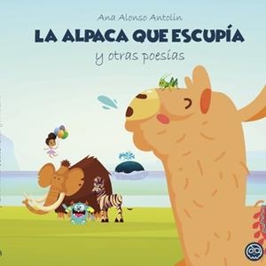 ALPACA QUE ESCUPÍA Y OTRAS POESÍAS, LA | 9788418824647 | ALONSO ANTOLIN, ANA