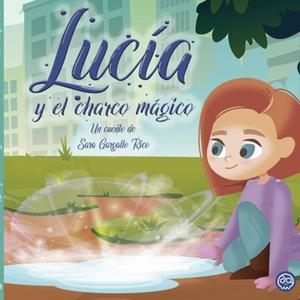 LUCÍA Y EL CHARCO MÁGICO | 9788418824487 | GARGALLO RICO, SARA