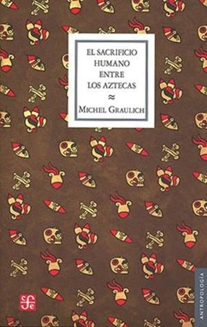 SACRIFICIO HUMANO ENTRE LOS AZTECAS, EL | 9786071632685 | GRAULICH, MICHEL