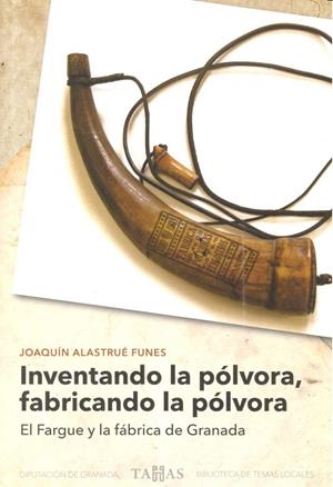INVENTANDO LA PÓLVORA, FABRICANDO LA PÓLVORA. EL FARGUE Y LA FÁBRICA DE GRANADA | 9788478074006 | FUNES, JOAQUÍN ALASTRUÉ