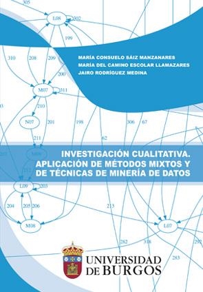 INVESTIGACIÓN CUALITATIVA. APLICACIÓN DE MÉTODOS MIXTOS Y DE TÉCNICAS DE MINERÍA DE DATOS | 9788416283781 | SAIZ MANZANARES, MARÍA CONSUELO / ESCOLAR LLAMAZARES, Mª DEL CAMINO / RODRÍGUEZ MEDINA, JAIRO