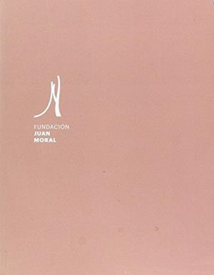 FUNDACIÓN JUAN MORAL. CATÁLOGO EXPOSICIÓN | 9788484398974 | MORAL MORAL, JUAN