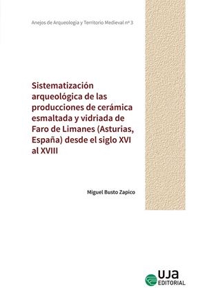 SISTEMATIZACIÓN ARQUEOLÓGICA DE LAS PRODUCCIONES DE CERÁMICA ESMALTADA Y VIDRIADA DE FARO DE LIMANES (ASTURIAS, ESPAÑA) DESDE EL SIGLO XVI AL XVIII | 9788491593836 | BUSTO ZAPICO, MIGUEL