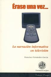 ÉRASE UNA VEZ… LA NARRACIÓN INFORMATIVA EN TELEVISIÓN | 9788484392767 | FERNÁNDEZ GARCÍA, FRANCISCO
