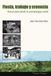 FIESTA, TRABAJO Y CREENCIA. PENSAR JAEN DESDE LA ANTROPOLOGÍA | 9788484393801 | ANTA FÉLEZ, JOSÉ LUIS / PALACIOS, JOSÉ / GUERRERO, FRANCISCO