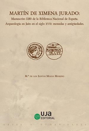 MARTÍN DE XIMENA JURADO: MANUSCRITO 1180 DE LA BIBLIOTECA NACIONAL DE ESPAÑA. ARQUEOLOGÍA EN JAÉN EN EL SIGLO XVII: MONEDAS Y ANTIGÜEDADES | 9788491591115 | MOZAS MORENO, Mª DE LOS SANTOS