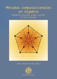 MÉTODOS COMPUTACIONALES EN ÁLGEBRA. MATEMÁTICA DISCRETA: GRUPOS Y GRAFOS (2º EDICIÓN REVISADA) | 9788484396291 | RUIZ RUIZ, JUAN FRANCISCO