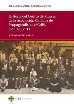 HISTORIA DEL CENTRO DE MURCIA DE LA ASOCIACIÓN CATÓLICA DE PROPAGANDISTAS (ACDP). DE 1926-2011 | 9788415382737 | PÉREZ CRESPO, ANTONIO