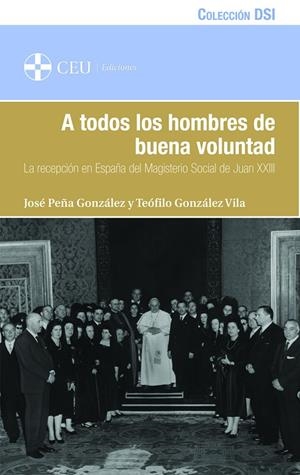 A TODOS LOS HOMBRES DE BUENA VOLUNTAD. LA RECEPCIÓN EN ESPAÑA DEL MAGISTERIO SOCIAL DE JUAN XXIII | 9788415949855 | PEÑA GONZÁLEZ, JOSÉ / GONZÁLEZ VILA, TEÓFILO