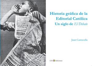 HISTORIA GRÁFICA DE LA EDITORIAL CATÓLICA. UN SIGLO DE EL DEBATE | 9788415382065 | CANTAVELLA BLASCO, JUAN