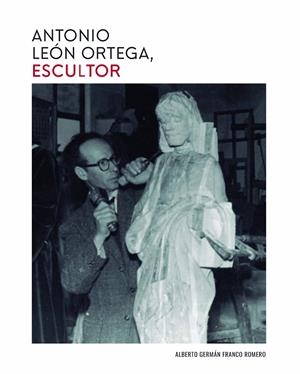 ANTONIO LEÓN ORTEGA, ESCULTOR | 9788417066154 | FRANCO ROMERO, ALBERTO GERMÁN