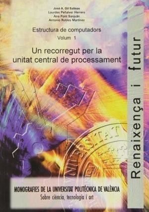 ESTRUCTURA DE COMPUTADORS. VOLUM 1. UN RECORREGUT PER LA UNITAT CENTRAL DE PROCESSAMENT | 9788477215387 | GIL SALINAS, JOSÉ ANTONIO / PONT SANJUAN, ANA / ROBLES MARTÍNEZ, ANTONIO / PEÑALVER HERRERO, LOURDES