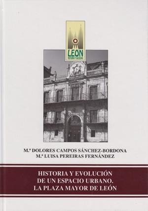 HISTORIA Y EVOLUCIÓN DE UN ESPACIO URBANO. LA PLAZA MAYOR DE LEÓN | 9788477199717 | CAMPOS SÁNCHEZ-BORDONA, MARÍA DOLORES / PEREIRAS, MARÍA LUISA