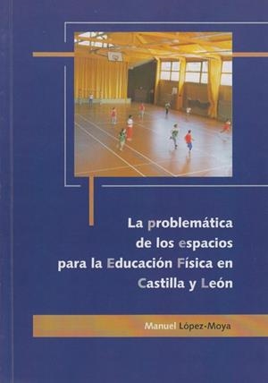 PROBLEMÁTICA DE LOS ESPACIOS PARA LA EDUCACIÓN FÍSICA EN CASTILLA Y LEÓN, LA | 9788477199946 | LÓPEZ MOYA, MANUEL