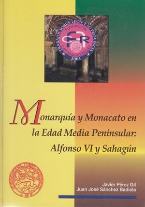 MONARQUÍA Y MONACATO EN LA EDAD MEDIA PENINSULAR: ALFONSO VI Y SAHAGÚN | 9788477198116 | PÉREZ GIL, JAVIER / SÁNCHEZ BADIOLA, JUAN JOSÉ