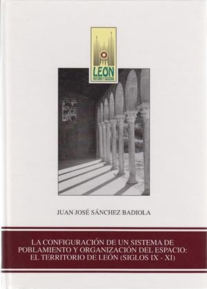 CONFIGURACIÓN DE UN SISTEMA DE POBLAMIENTO Y ORGANIZACIÓN DEL ESPACIO, LA : EL TERRITORIO DE LEÓN (SIGLOS IX-XI) | 9788497730006 | SÁNCHEZ BADIOLA, JUAN JOSÉ
