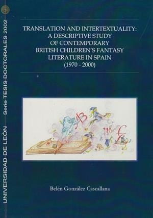 TRANSLATION AND INTERTEXTUALITY: A DESCRIPTIVE STUDY OF CONTEMPORARY BRITISH CHILDRENS FANTASY LITERATURE IN SPAIN (1970-2000). | 9788497730822 | GONZÁLEZ CASCALLANA, BELÉN