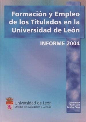 FORMACIÓN Y EMPLEO DE LOS TITULADOS EN LA UNIVERSIDAD DE LEÓN. INFORME 2004 | 9788497731140 | VIDAL, JAVIER / LÓPEZ, RAÚL / PÉREZ, CAROLINA
