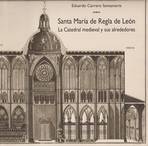 SANTA MARÍA DE REGLA DE LEÓN. LA CATEDRAL MEDIEVAL Y SUS ALREDEDORES. | 9788497731287 | CARRERO SANTAMARÍA, EDUARDO
