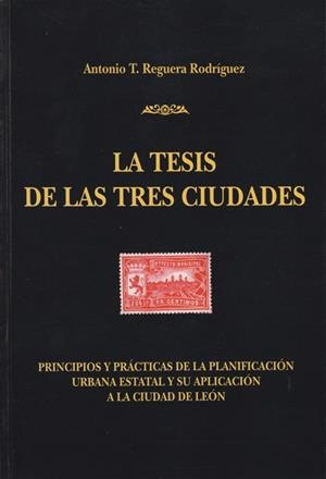 TESIS DE LAS TRES CIUDADES, LA : PRINCIPIOS Y PRÁCTICAS DE LA PLANIFICACIÓN URBANA ESTATAL Y SU APLICACIÓN A LA CIUDAD DE LEÓN | 9788497731515 | REGUERA RODRÍGUEZ, ANTONIO T.
