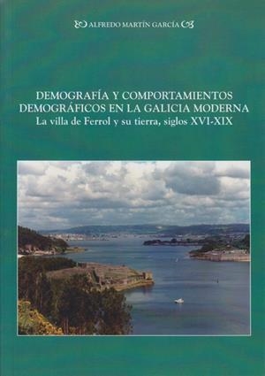 DEMOGRAFÍA Y COMPORTAMIENTOS DEMOGRÁFICOS EN LA GALICIA MODERNA: LA VILLA DEL FERROL Y SU TIERRA, SIGLOS XVI-XIX | 9788497731713 | MARTÍN GARCÍA, ALFREDO
